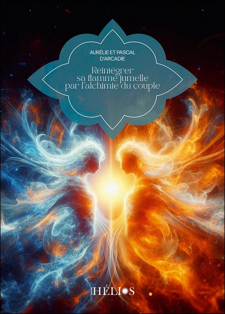 Réintégrer sa flamme jumelle par l'alchimie du couple - Aurélie d'Arcadie, Pascal d'Arcadie - Hélios